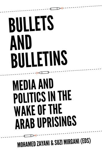 Bullets and Bulletins: Media and Politics in the Wake of the Arab Uprisings (Oxford University Press
